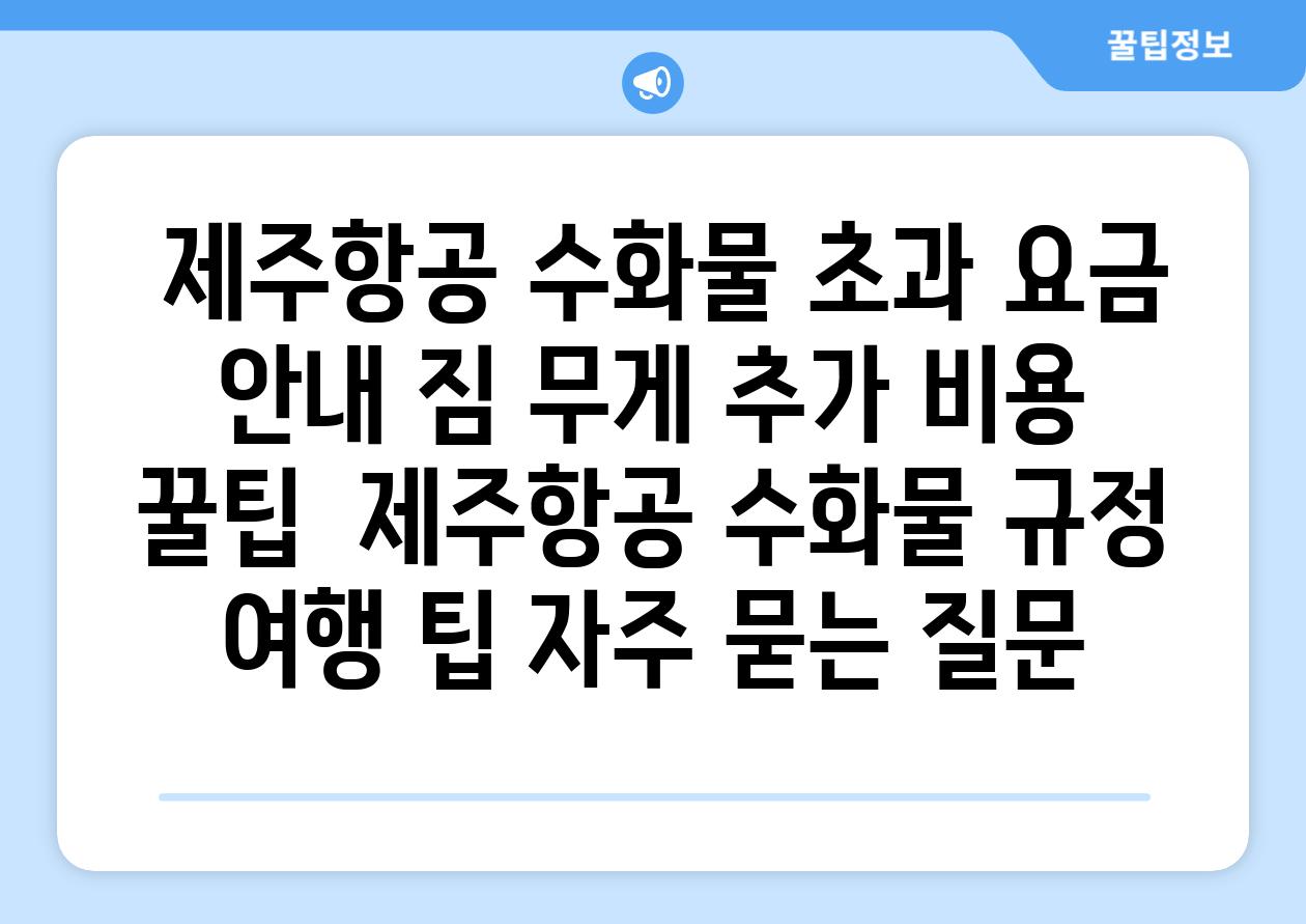  제주항공 수화물 초과 요금 안내 짐 무게 추가 비용 꿀팁  제주항공 수화물 규정 여행 팁 자주 묻는 질문