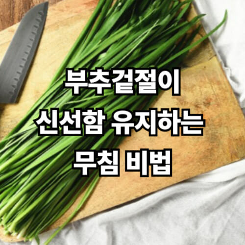 부추겉절이, 신선함 유지하는 무침 비법