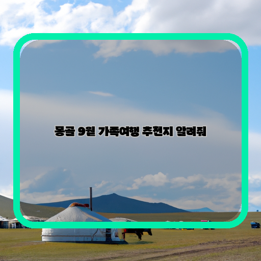  몽골의 즐거운 추억, 9월 가족여행을 위한 추천지!