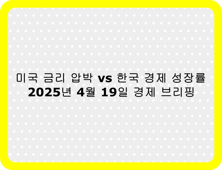 2025년 4월 19일 미국 금리 정책과 한국 경제 성장률 전망을 요약한 경제 뉴스 썸네일 이미지