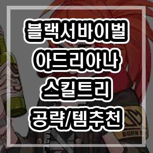  블랙서바이벌 영원회귀 아드리아나 - 스킬트리/템트리/템루트/템추천