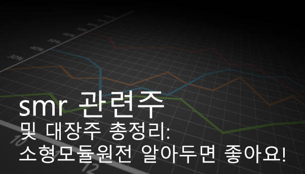  smr 관련주 및 대장주 총정리: 소형모듈원전 알아두면 좋아요!
