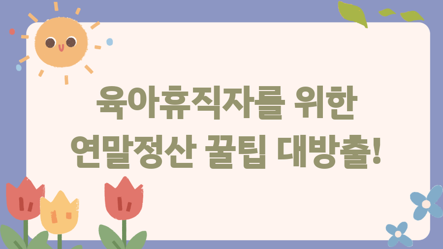 육아휴직 급여 연말정산? 핵심 정리 및 꿀팁! - 육아휴직자를 위한 연말정산 꿀팁 대방출! 육아휴직 급여 연말정산? 핵심 정리 및 꿀팁! - 육아휴직자를 위한 연말정산 꿀팁 대방출!