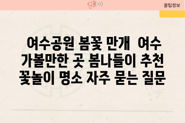  여수공원 봄꽃 만개  여수 가볼만한 곳 봄나들이 추천 꽃놀이 명소 자주 묻는 질문