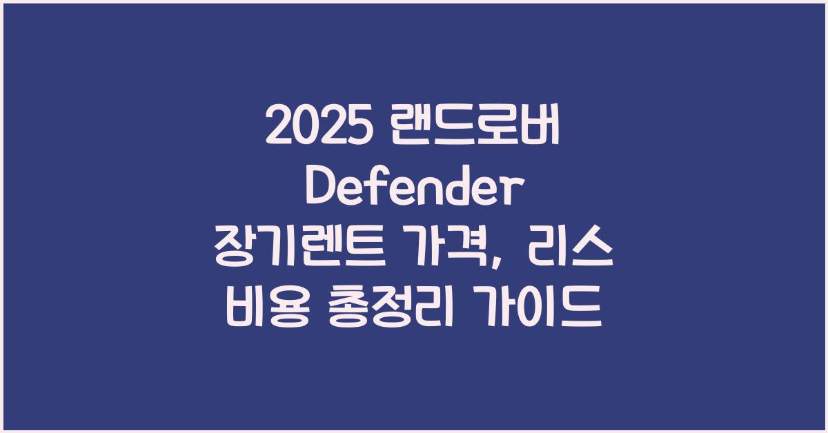 2025 랜드로버 Defender 장기렌트 가격, 리스 비용 총정리