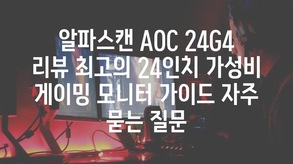 ['알파스캔 AOC 24G4 리뷰| 최고의 24인치 가성비 게이밍 모니터 가이드']