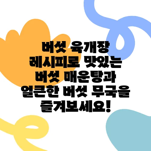 버섯 육개장 레시피로 맛있는 버섯 매운탕과 얼큰한 버섯 무국을 즐겨보세요!