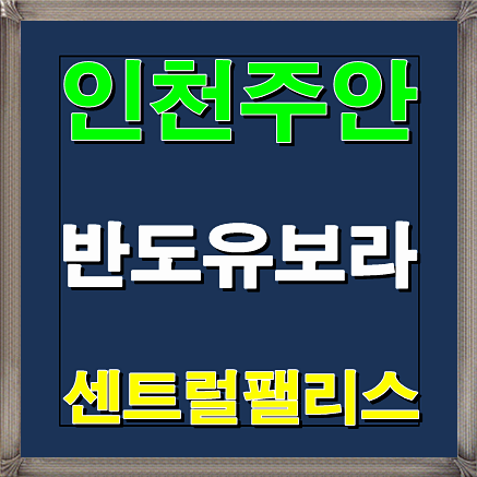  주안 반도유보라 센트럴팰리스 인천 분양소식 및 분양가안내