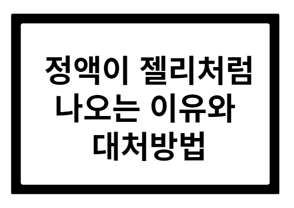 정액이 젤리처럼 나오는 이유와 대처방법