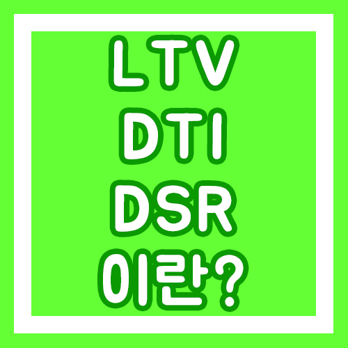  LTV(주택담보인정비율),DTI(총부채상환비율),DSR(총부채원리금상환비율)에 관해 알아보자!