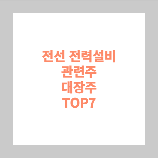 전선 전력설비 관련주 대장주 TOP7
