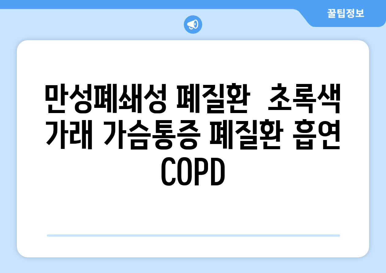 만성폐쇄성 폐질환  초록색 가래 가슴통증 폐질환 흡연 COPD