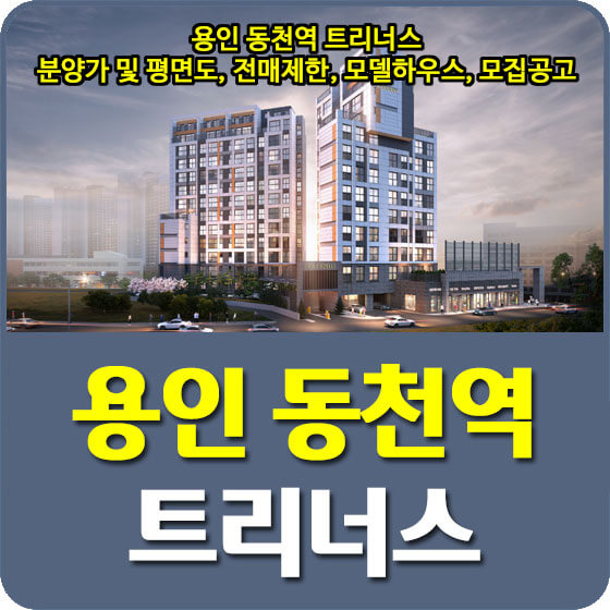  용인 동천역 트리너스 분양가 및 평면도, 전매제한, 모델하우스, 모집공고 안내
