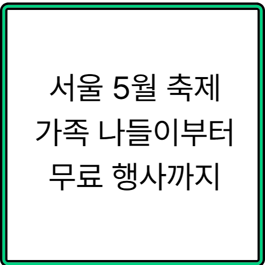 2025 서울 5월 축제 총정리｜가족 나들이부터 무료 행사까지