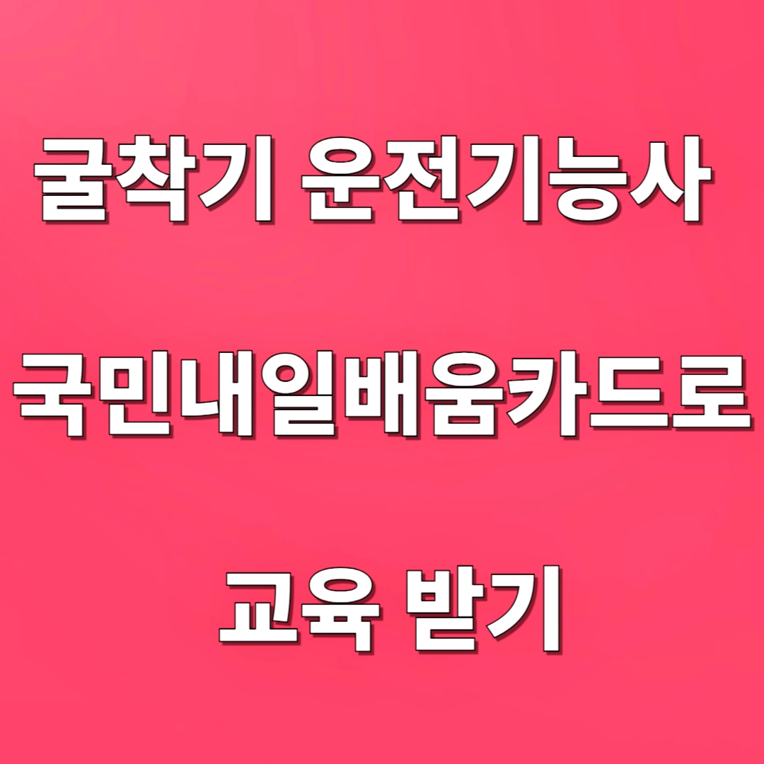 굴착기 운전기능사 국민내일배움카드 교육, 전망, 연봉, 시험과목, 교육기관 학원 선택