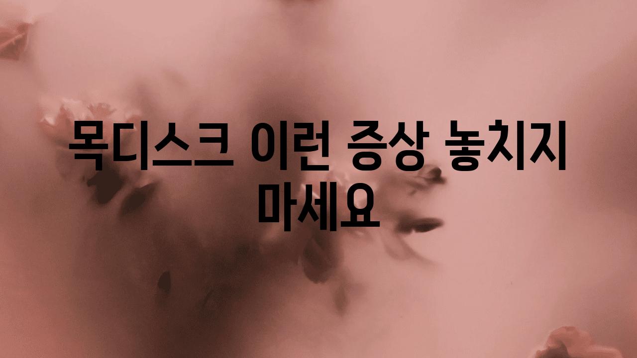 목디스크 이런 증상 놓치지 마세요