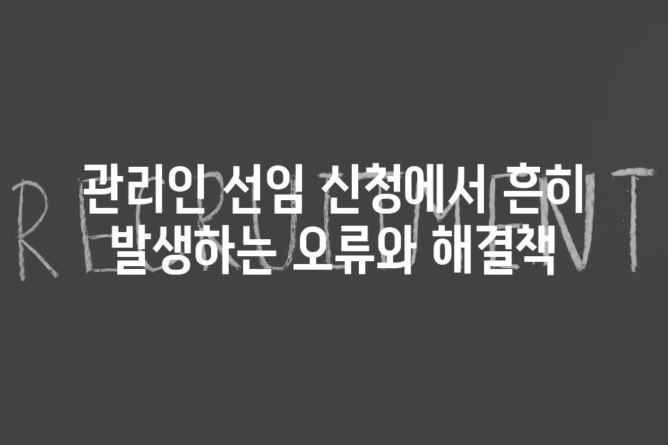 관리인 선임 신청에서 흔히 발생하는 오류와 해결책