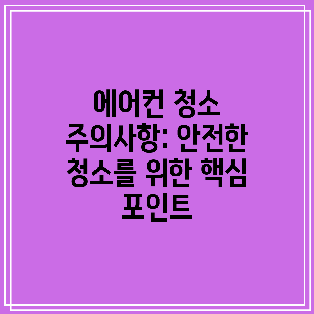 에어컨 청소 주의사항 안전한 청소를 위한 핵심 포인트