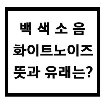  [백과레코드] 백색소음 잡음 화이트노이즈 무슨 뜻일까?