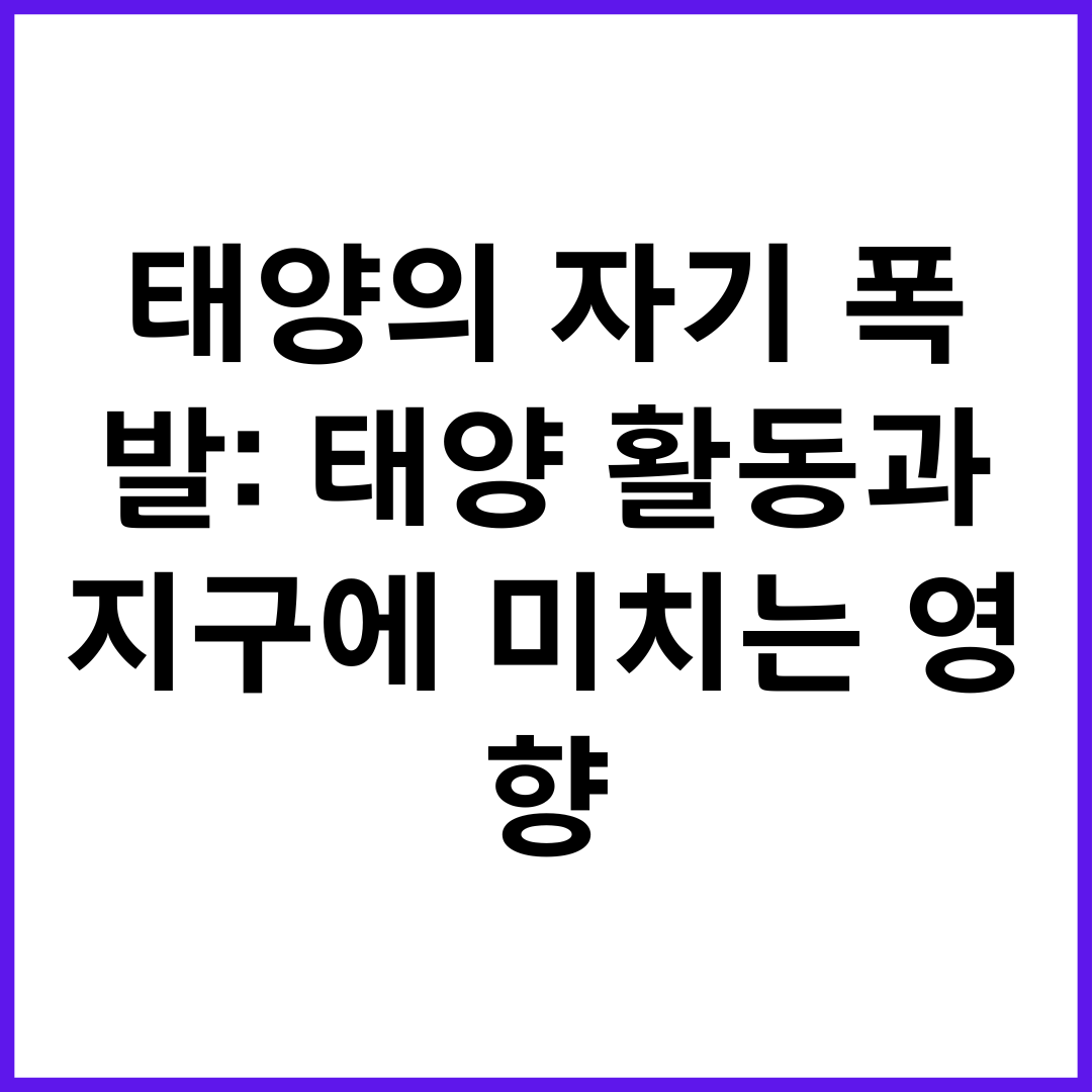 태양의 자기 폭발: 태양 활동과 지구에 미치는 영향