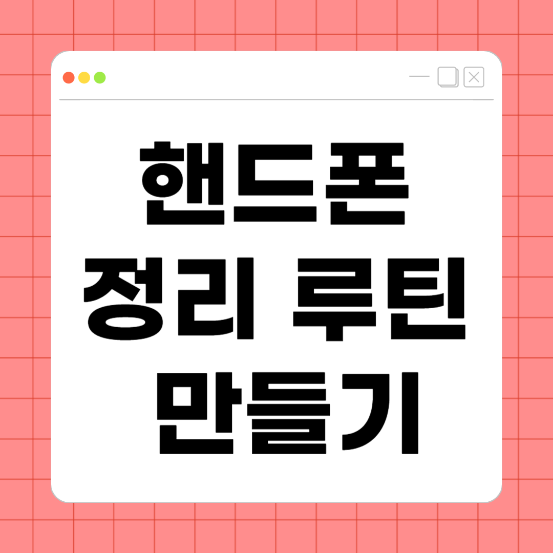핸드폰 정리 루틴 만들기 – 저장공간 부족 없는 스마트폰 관리법
