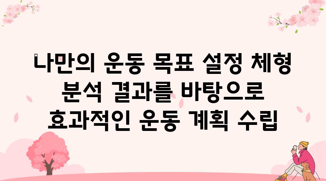 나만의 운동 목표 설정 체형 분석 결과를 바탕으로 효과적인 운동 계획 수립