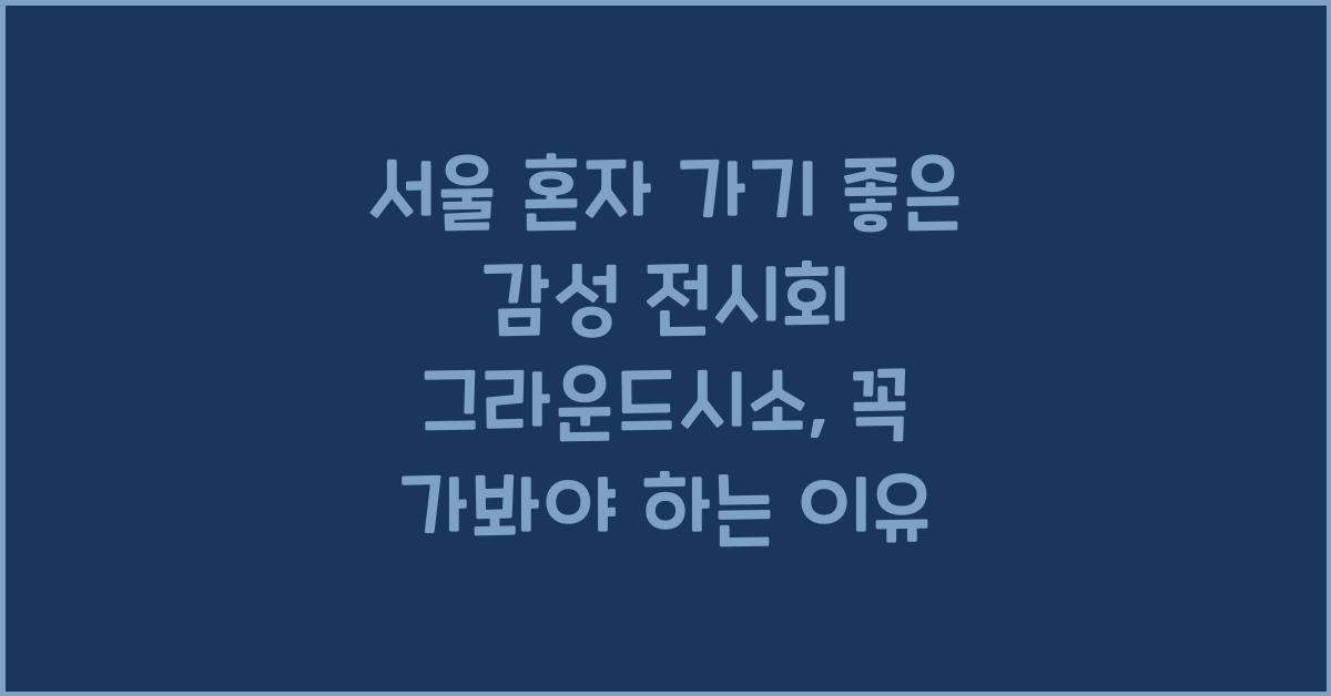 서울 혼자 가기 좋은 감성 전시회 그라운드시소