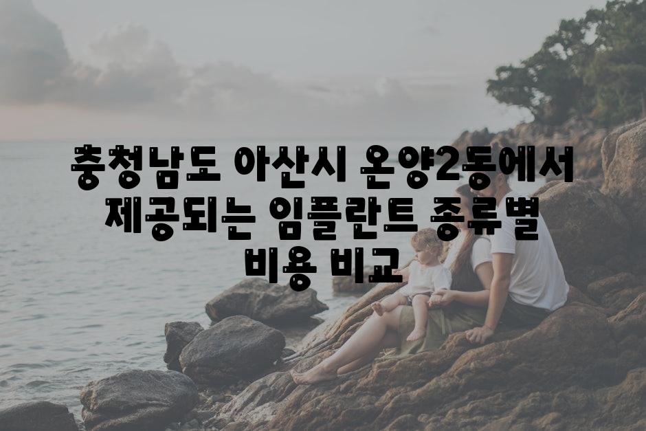 충청남도 아산시 온양2동에서 제공되는 임플란트 종류별 비용 비교