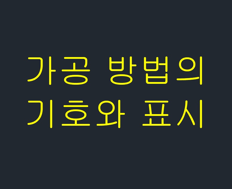 가공 방법의 기호와 표시(금속 가공의 약자)