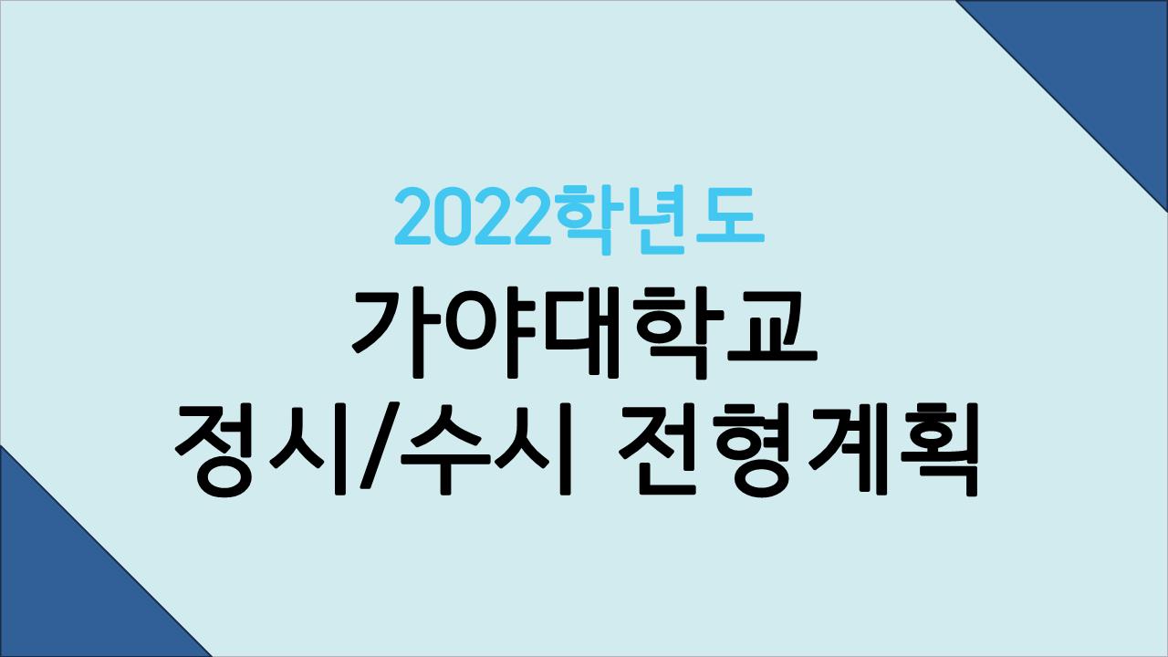  2022학년도 가야대에 개설된 학과와 수시, 정시 전형계획
