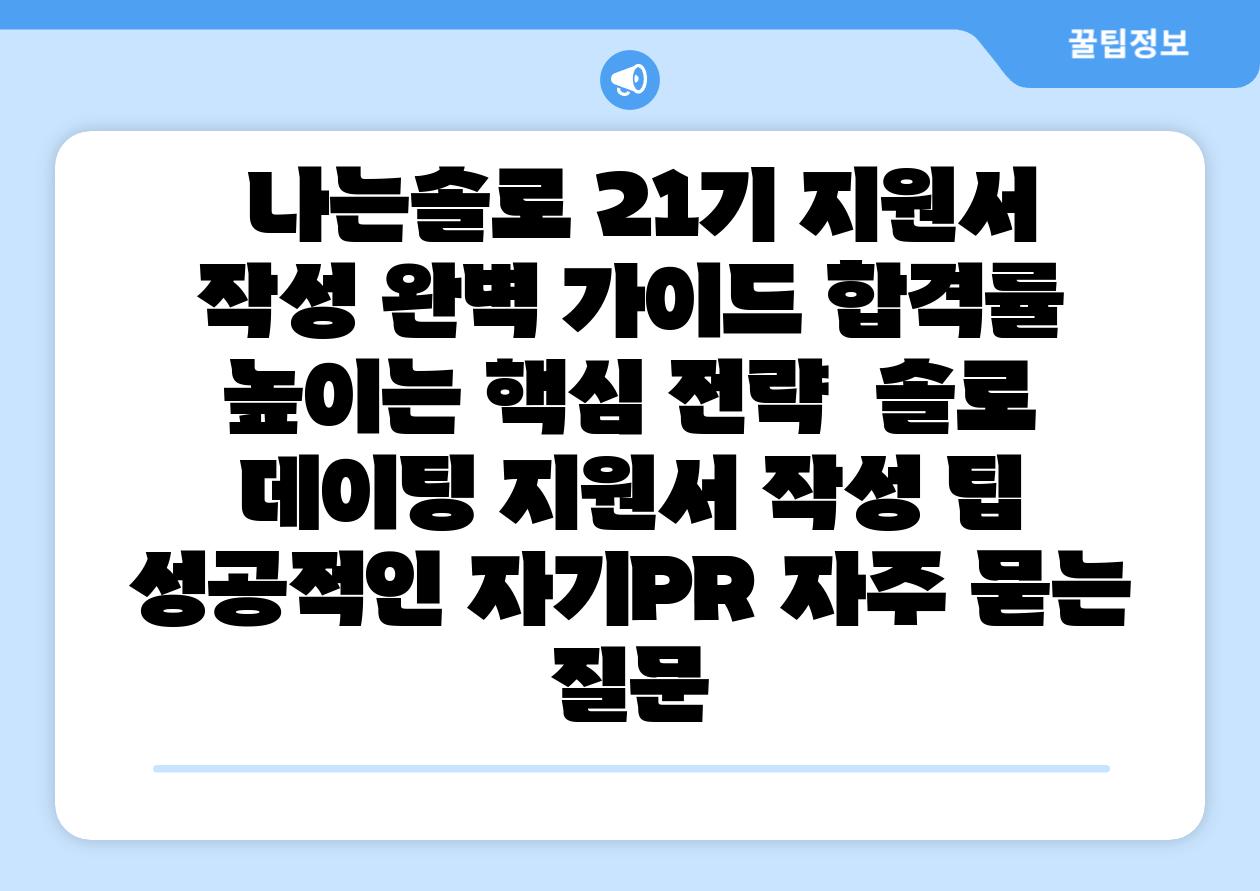나는솔로 21기 지원서 작성 완벽 설명서 합격률 높이는 핵심 전략 솔로 데이팅 지원서 작성 팁 성공적인 자기PR 자주 묻는 질문