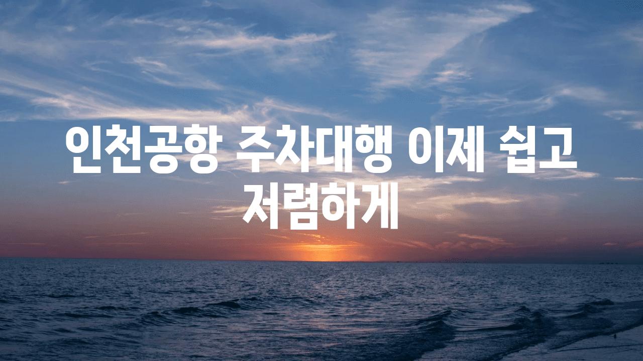 인천공항 주차대행 이제 쉽고 저렴하게