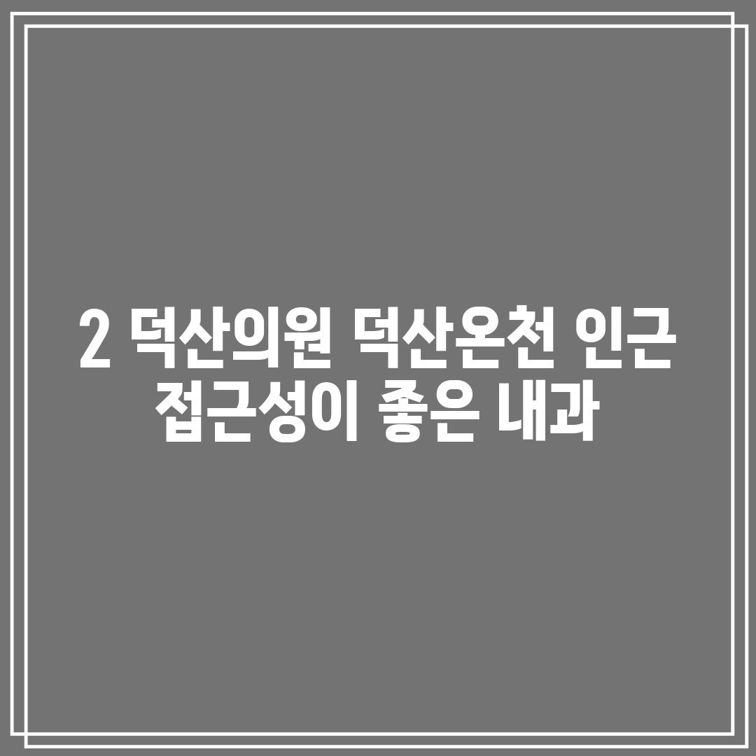 2. 덕산의원: 덕산온천 인근, 접근성이 좋은 내과