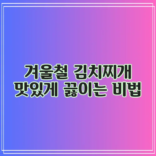 겨울철 김치찌개 맛있게 끓이는 비법