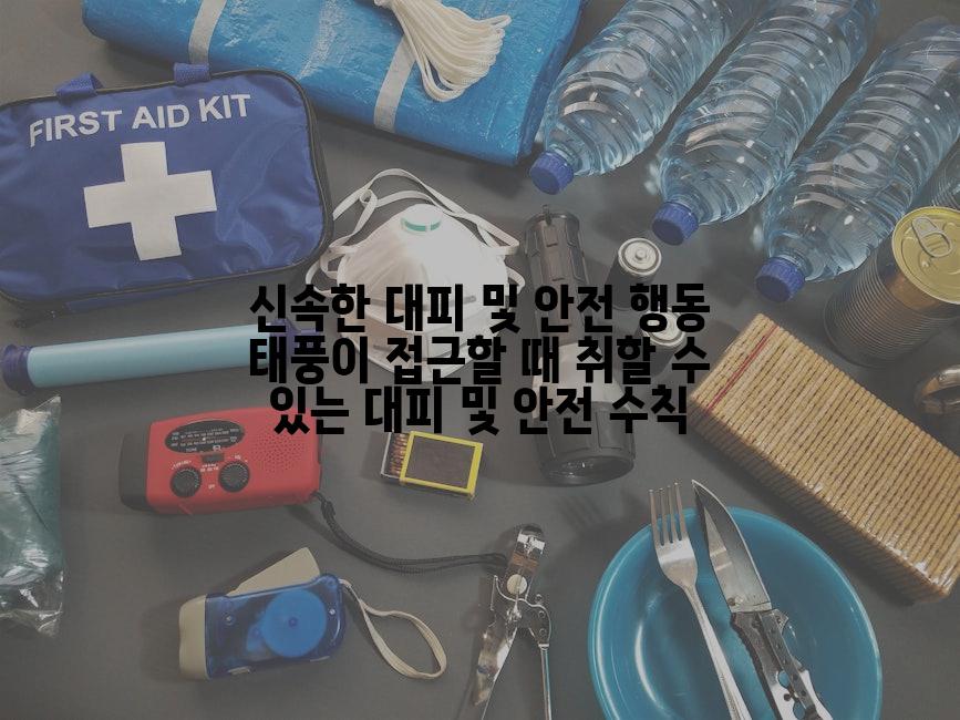 신속한 대피 및 안전 행동 태풍이 접근할 때 취할 수 있는 대피 및 안전 수칙