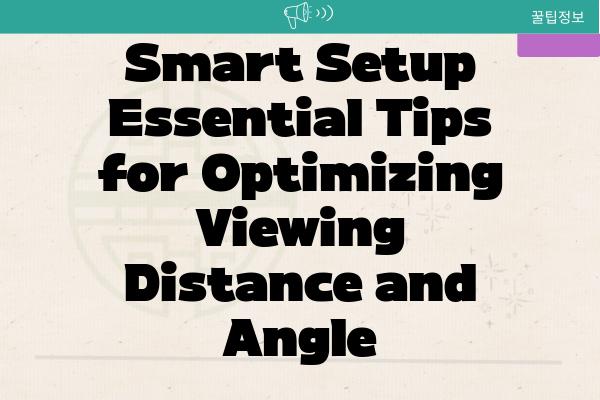 Smart Setup Essential Tips for Optimizing Viewing Distance and Angle
