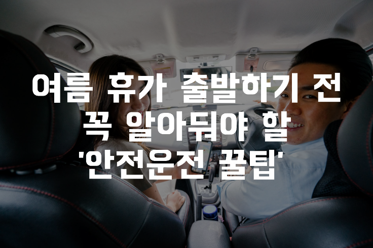  여름 휴가 출발하기 전 꼭 알아둬야 할 '안전운전 꿀팁'