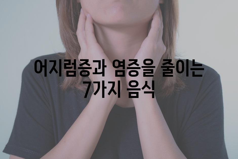 어지럼증과 염증을 줄이는 7가지 음식