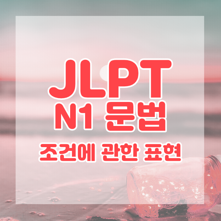  JLPT N1 문법 정리 : 조건에 관한 표현