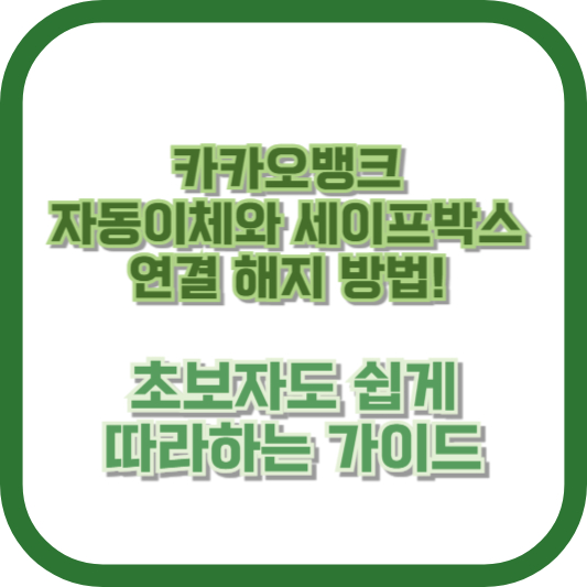 카카오뱅크 자동이체와 세이프박스 연결 해지 방법! 초보자도 쉽게 따라하는 가이드