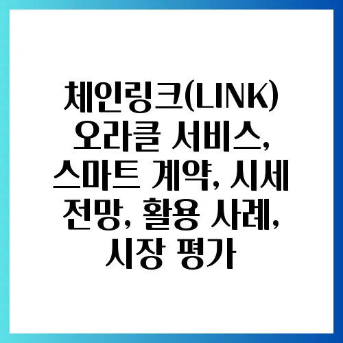 체인링크(LINK) 오라클 서비스, 스마트 계약, 시세 전망, 활용 사례, 시장 평가