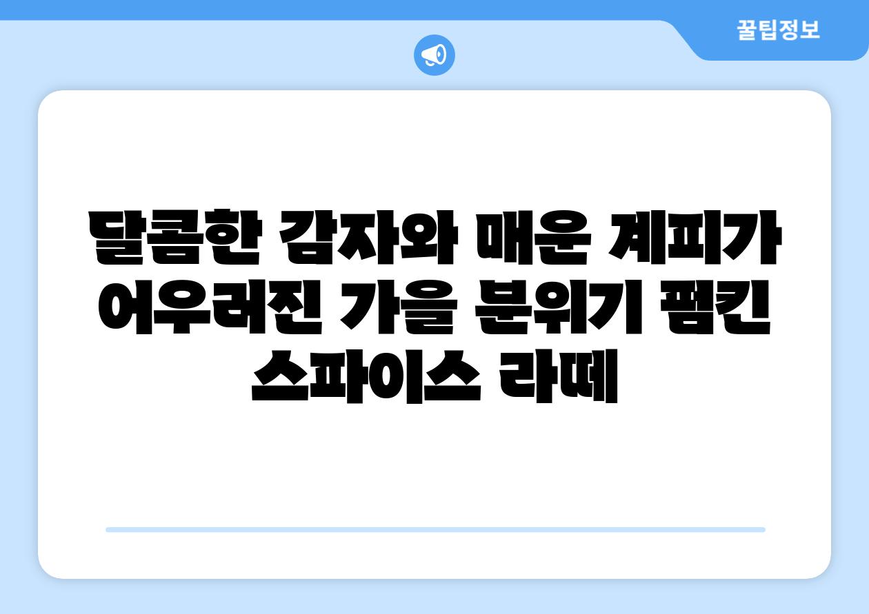 달콤한 감자와 매운 계피가 어우러진 가을 분위기 펌킨 스파이스 라떼