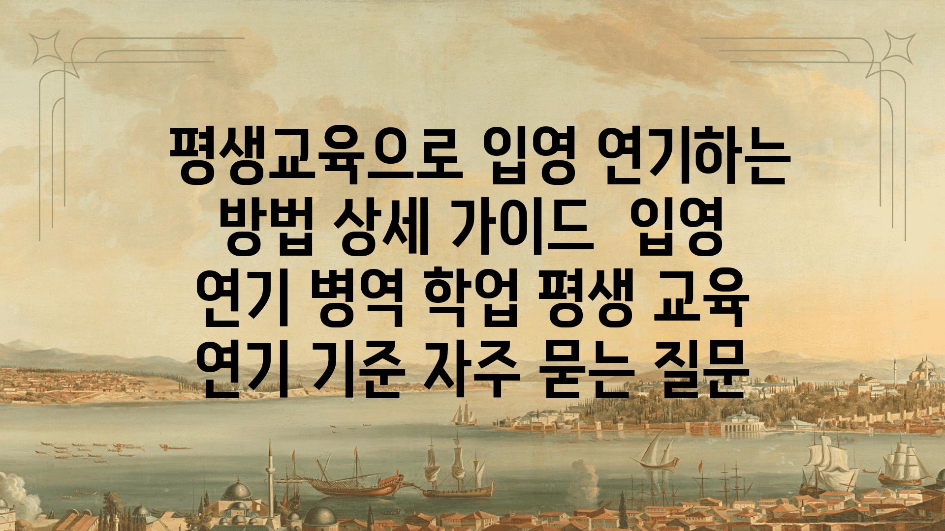  평생교육으로 입영 연기하는 방법 상세 설명서  입영 연기 병역 학업 평생 교육 연기 기준 자주 묻는 질문