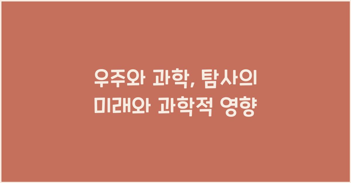 우주와 과학, 우주 탐사가 과학에 미친 영향과 미래