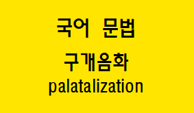  [국어 문법] 구개음화 개념과 예시