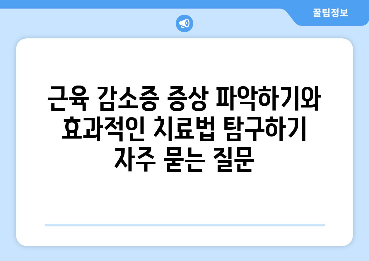 근육 감소증 증상 파악하기와 효과적인 치료법 탐구하기 자주 묻는 질문