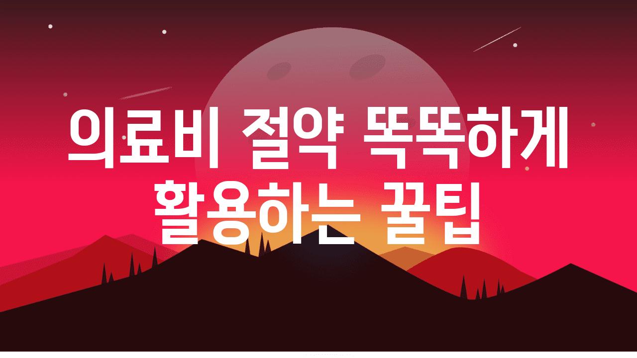 의료비 절약 똑똑하게 활용하는 꿀팁