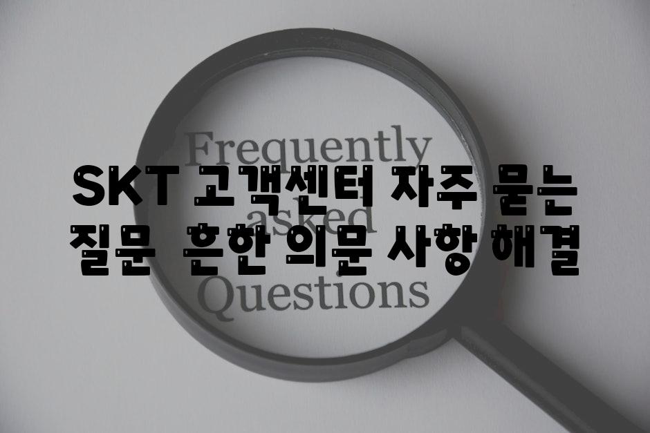 SKT 고객센터 자주 묻는 질문  흔한 의문 사항 해결