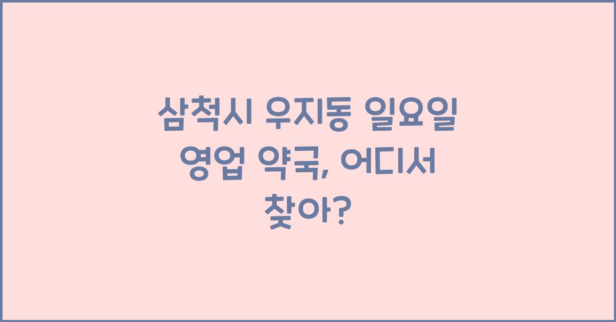 삼척시 우지동 일요일 영업 약국