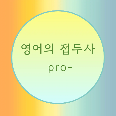  [블로그] 영어의 접두사 < pro- >로 시작하는 단어의 발음에 대해서 알아보자.